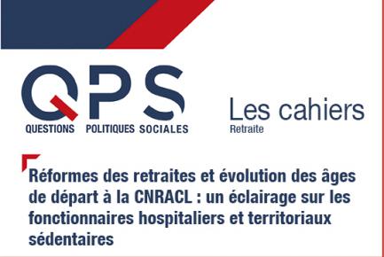QPS - Les cahiers n°1 - Réformes des retraites et évolution des âges de départ à la CNRACL : un éclairage sur les fonctionnaires hospitaliers et territoriaux sédentaires 